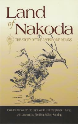 Land of Nakoda: The Story of the Assiniboine Indians by James Long