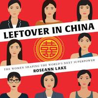 Leftover in China: The Women Shaping the World's Next Superpower by Roseann Lake