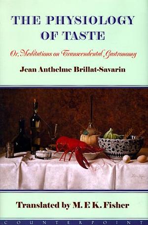 The Physiology of Taste: Or Meditations on Transcendental Gastronomy by Jean Anthelme Brillat-Savarin