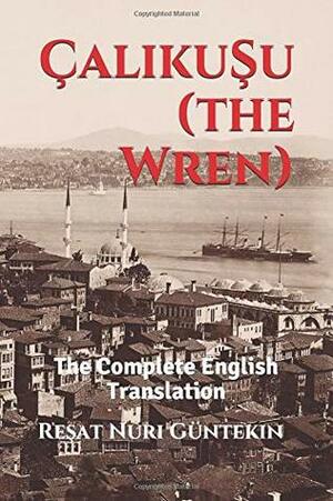 Çalikuşu (the Wren): The Complete English Translation by Reşat Nuri Güntekin