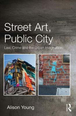 Street Art, Public City: Law, Crime and the Urban Imagination by Alison Young