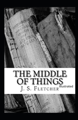 The Middle of Things Illustrated by J. S. Fletcher