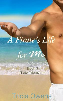 A Pirate's Life for Me Book Three: Pirate Triumvirate by Tricia Owens