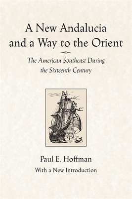A New Andalucia and a Way to the Orient: The American Southeast During the Sixteenth Century by Paul E. Hoffman