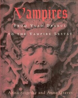 Vampires: From Vlad Drakul to the Vampire Lestat by Anne Graves, Anna Szigethy