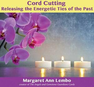 Cord Cutting: Releasing the Energetic Ties of the Past by Margaret Ann Lembo