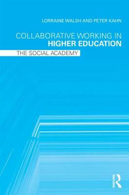 Collaborative Working in Higher Education: The Social Academy by Lorraine Walsh, Peter Kahn