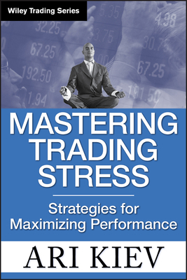 Mastering Trading Stress: Strategies for Maximizing Performance by Ari Kiev