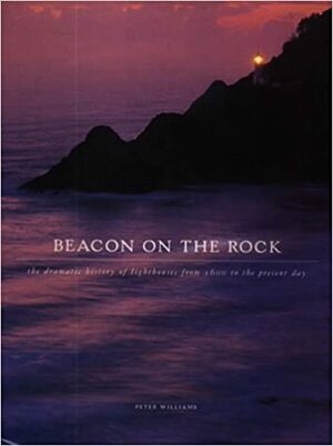 Beacon On The Rock: The Dramatic History Of Lighthouses From 1600 To The Present Day by Peter Williams