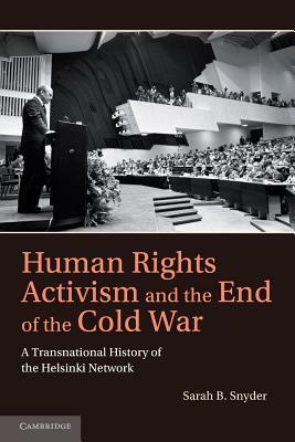 Human Rights Activism and the End of the Cold War: A Transnational History of the Helsinki Network by Sarah B. Snyder