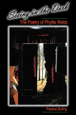 Seeing in the Dark: The Poetry of Phyllis Webb by Pauline Butling
