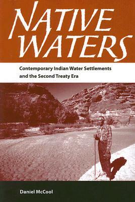 Native Waters: Contemporary Indian Water Settlements and the Second Treaty Era by Daniel McCool