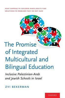 The Promise of Integrated Multicultural and Bilingual Education: Inclusive Palestinian-Arab and Jewish Schools in Israel by Zvi Bekerman