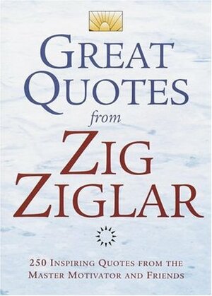 Great Quotes from Zig Ziglar: 250 Inspiring Quotes from the Master Motivator and Friends by Zig Ziglar