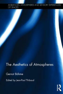 The Aesthetics of Atmospheres by Gernot Böhme