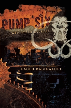 Pump Six and Other Stories by Paolo Bacigalupi