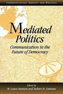 Mediated Politics: Communication in the Future of Democracy by Robert M. Entman, W. Lance Bennett