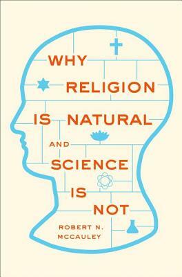 Why Religion Is Natural and Science Is Not by Robert N. McCauley