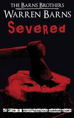 Severed: An Extreme Psychological Horror Story by Warren Barns, The Barns Brothers