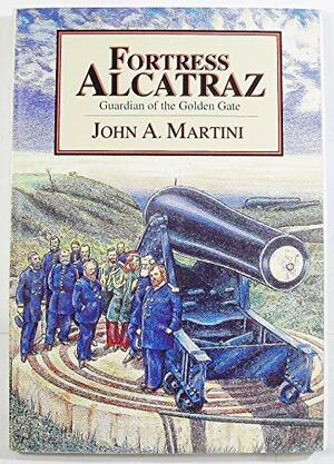 Fortress Alcatraz: Guardian of the Golden Gate by John A. Martini