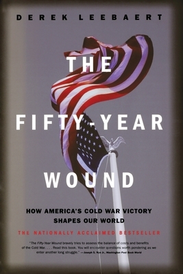 The Fifty-Year Wound: How America's Cold War Victory Shapes Our World by Derek Leebaert