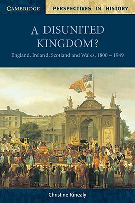 A Disunited Kingdom?: England, Ireland, Scotland and Wales, 1800-1949 by Christine Kinealy
