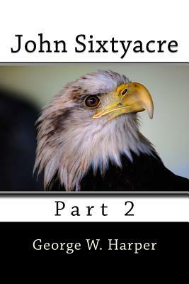 John Sixtyacre: Book 2 by George W. Harper