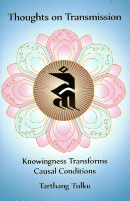 Thoughts on Transmission: Knowingness Transforms Causal Conditions by Tarthang Tulku