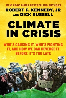 Climate in Crisis: Who's Causing It, Who's Fighting It, and How We Can Reverse It Before It's Too Late by Robert F. Kennedy, Dick Russell