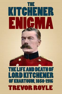 The Kitchener Enigma: The Life and Death of Lord Kitchener of Khartoum, 1850-1916 by Trevor Royle