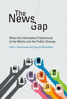 The News Gap: When the Information Preferences of the Media and the Public Diverge by Pablo J. Boczkowski, Eugenia Mitchelstein