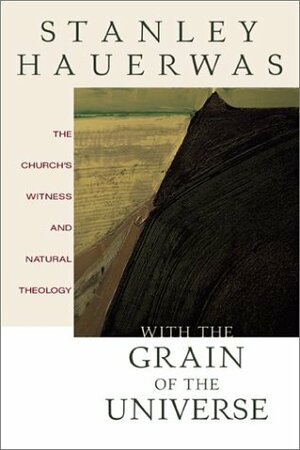 With the Grain of the Universe: The Church's Witness and Natural Theology by Stanley Hauerwas