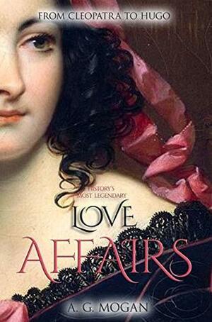 From Cleopatra to Hugo: History's Most Legendary Love Affairs (Book 1) by A.G. Mogan