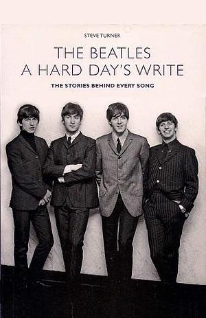 A Hard Day's Write: The Stories Behind Every Beatles Song by Steve Turner by Steve Turner, Steve Turner