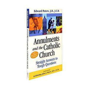 Annulments and the Catholic Church: Straight Answers to Tough Questions by Edward N. Peters