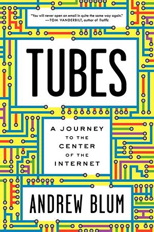 Tubes: A Journey to the Center of the Internet by Andrew Blum