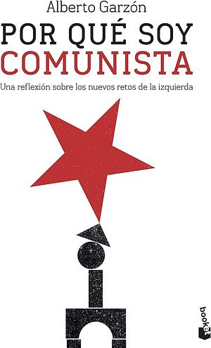 Por qué soy comunista: una reflexión sobre los nuevos retos de la izquierda by Alberto Garzón Espinosa