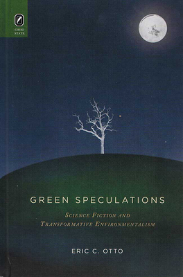 Green Speculations: Science Fiction and Transformative Environmentalism by Eric C. Otto