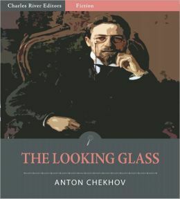 The Looking Glass by Anton Chekhov, Charles River Editors