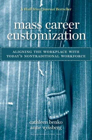 Mass Career Customization: Aligning the Workplace with Today's Nontraditional Workforce by Anne Weisberg, Cathleen Benko