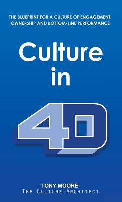 Culture in 4D: The Blueprint for a Culture of Engagement, Ownership, and Bottom-Line Performance by Tony Moore