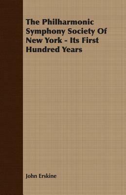 The Philharmonic Symphony Society of New York - Its First Hundred Years by John Erskine