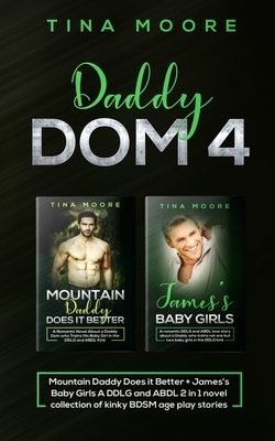 Daddy Dom 4: Mountain Daddy Does it Better + James's Baby Girls A DDLG and ABDL 2 in 1 novel collection of kinky BDSM age play stor by Tina Moore