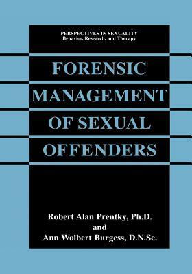 Forensic Management of Sexual Offenders by Ann Wolbert Burgess, Robert Alan Prentky