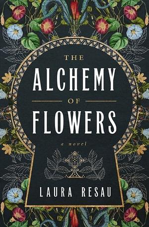 The Alchemy of Flowers: A Novel by Laura Resau