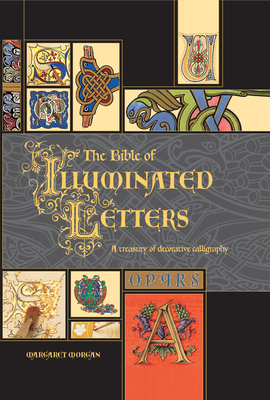 The Bible of Illuminated Letters: A Treasury of Decorative Calligraphy by Margaret Morgan