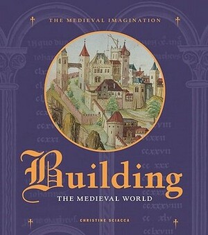 Building the Medieval World by Christine Sciacca