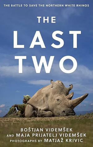 The Last Two: The Battle to Save the Northern White Rhinos by Matjaž Krivic, Maja Prijatelj Videmšek, Boštjan Videmšek, Boštjan Videmšek