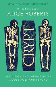 Crypt: Life, Death and Disease in the Middle Ages and Beyond by Alice Roberts