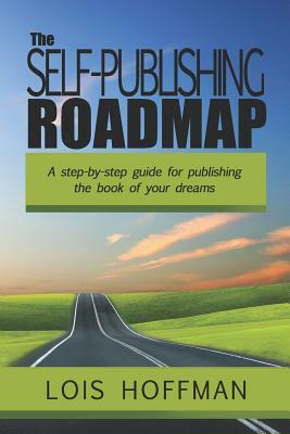 The Self-Publishing Roadmap: The step-by-step guide for publishing the book of your dreams by Lois Hoffman